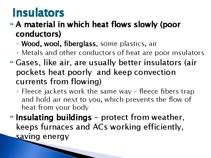 Insulators A material in which heat flows slowly (poor conductors) ◦ Wood, wool, fiberglass,