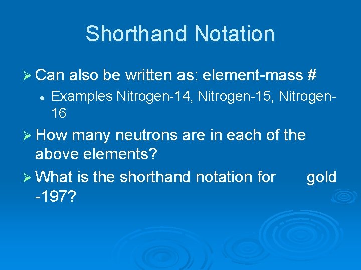 Shorthand Notation Ø Can also be written as: element-mass # l Examples Nitrogen-14, Nitrogen-15,
