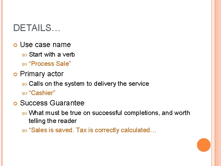 DETAILS… Use case name Start with a verb “Process Sale” Primary actor Calls on