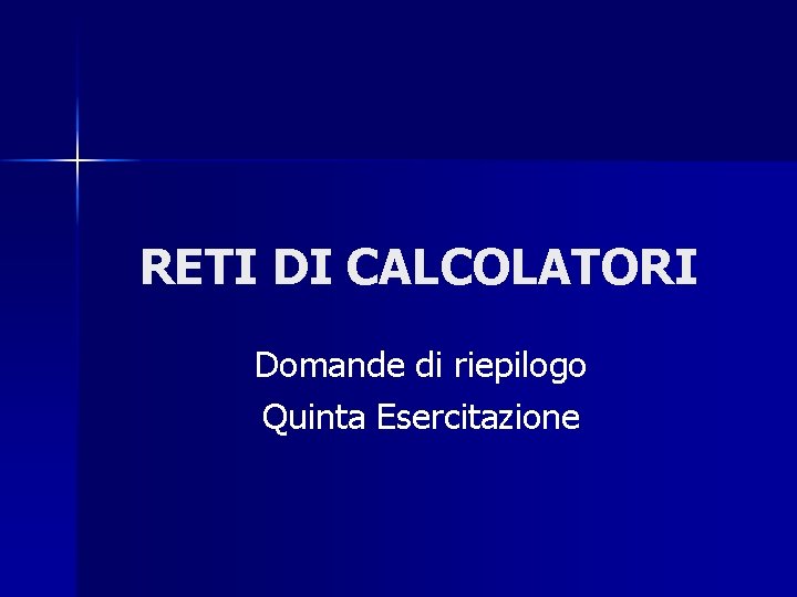 RETI DI CALCOLATORI Domande di riepilogo Quinta Esercitazione 