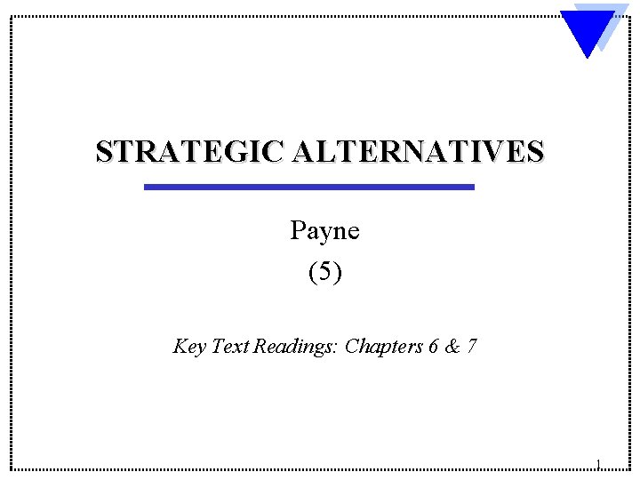 STRATEGIC ALTERNATIVES Payne (5) Key Text Readings: Chapters 6 & 7 1 