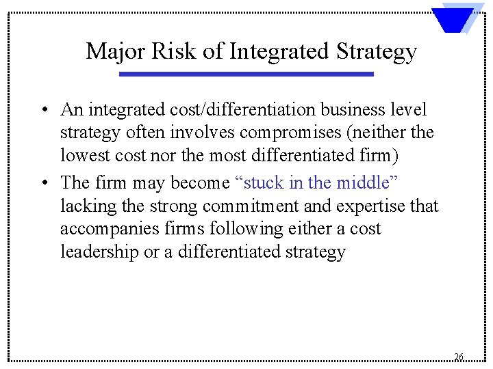 Major Risk of Integrated Strategy • An integrated cost/differentiation business level strategy often involves
