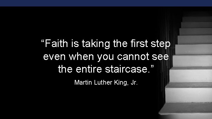 “Faith is taking the first step even when you cannot see the entire staircase.