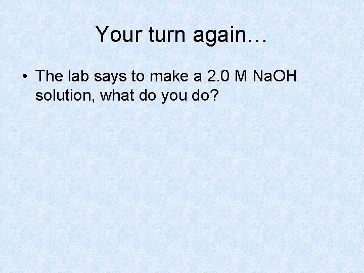 Your turn again… • The lab says to make a 2. 0 M Na.