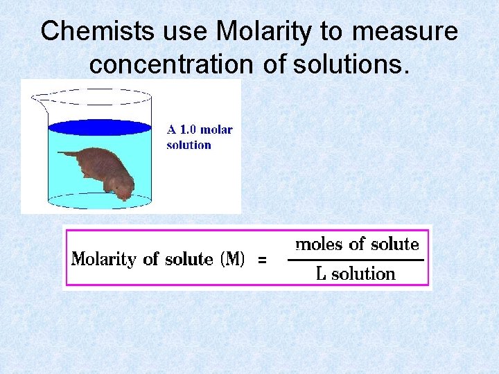 Chemists use Molarity to measure concentration of solutions. 