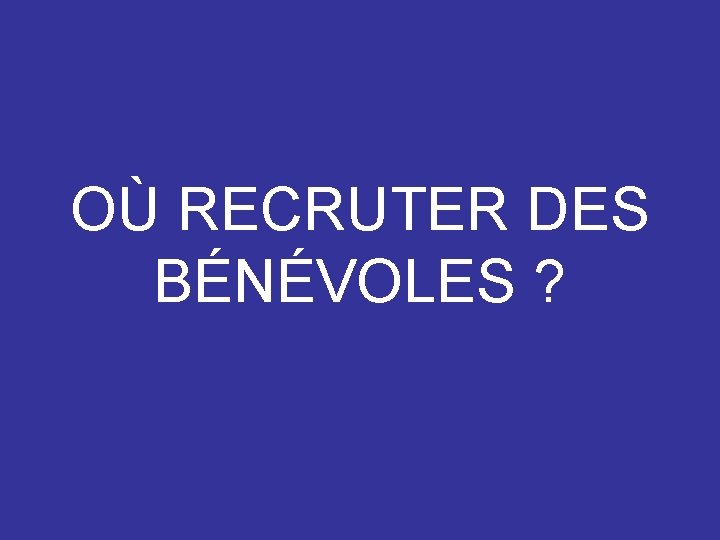 OÙ RECRUTER DES BÉNÉVOLES ? 