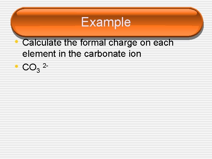 Example • Calculate the formal charge on each • element in the carbonate ion