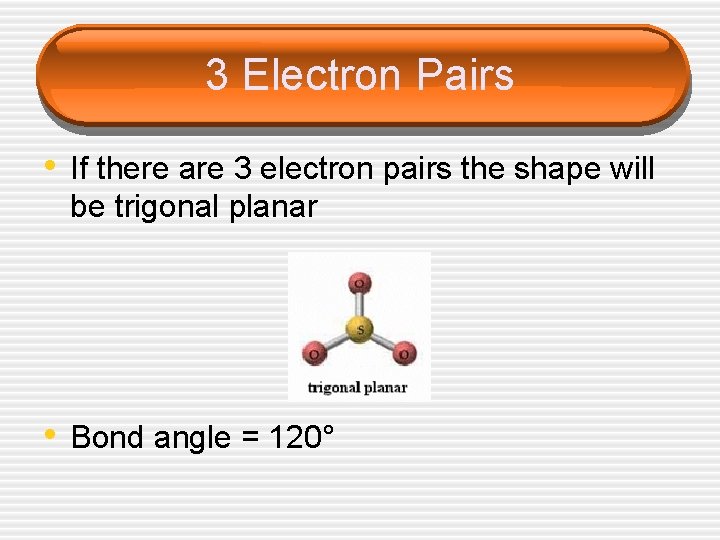 3 Electron Pairs • If there are 3 electron pairs the shape will be