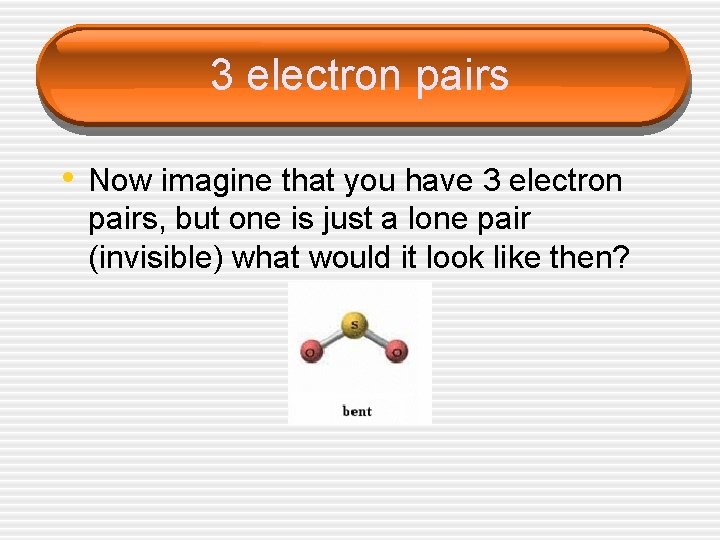 3 electron pairs • Now imagine that you have 3 electron pairs, but one