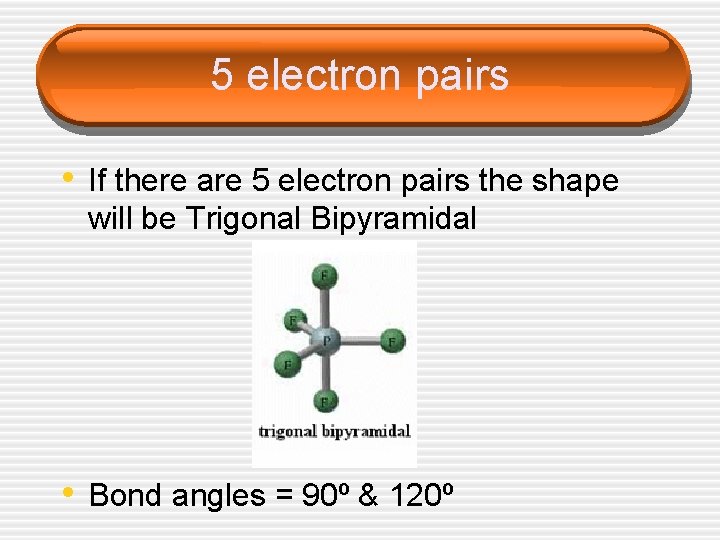 5 electron pairs • If there are 5 electron pairs the shape will be