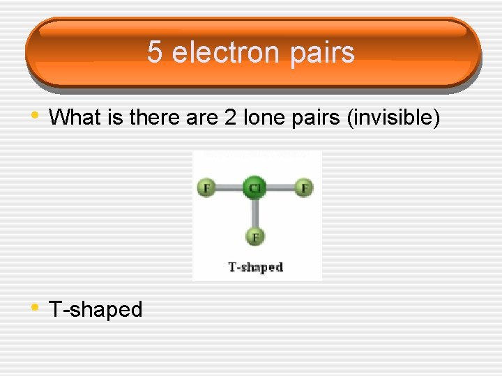 5 electron pairs • What is there are 2 lone pairs (invisible) • T-shaped