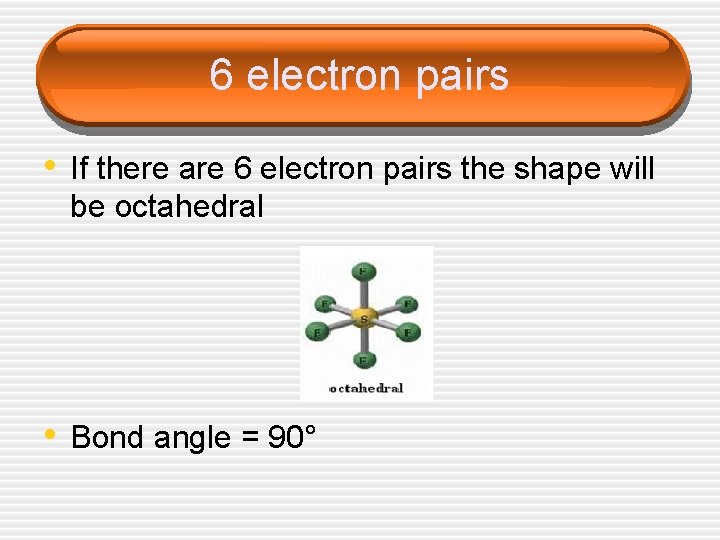 6 electron pairs • If there are 6 electron pairs the shape will be