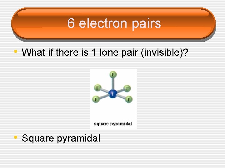 6 electron pairs • What if there is 1 lone pair (invisible)? • Square