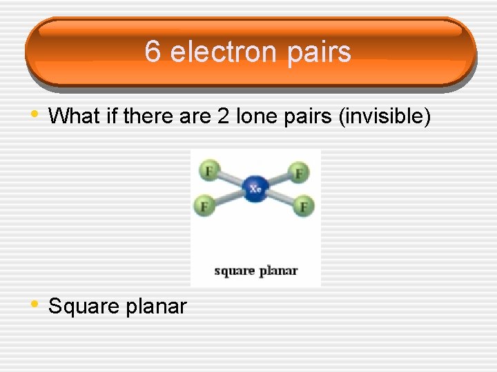 6 electron pairs • What if there are 2 lone pairs (invisible) • Square