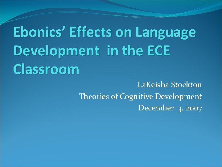 Ebonics’ Effects on Language Development in the ECE Classroom La. Keisha Stockton Theories of