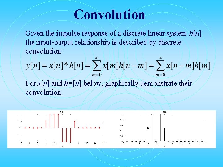 Convolution Given the impulse response of a discrete linear system h[n] the input-output relationship
