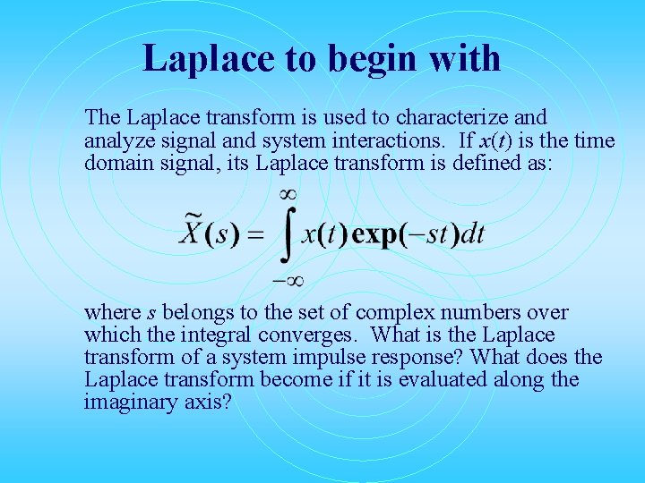Laplace to begin with The Laplace transform is used to characterize and analyze signal
