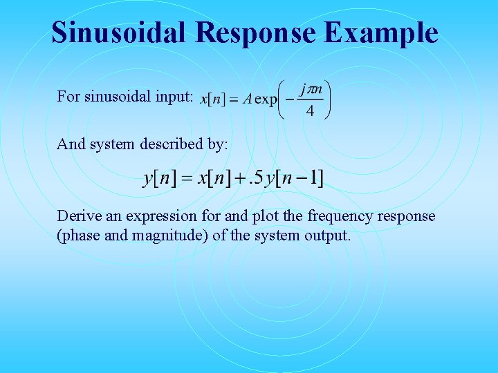 Sinusoidal Response Example For sinusoidal input: And system described by: Derive an expression for