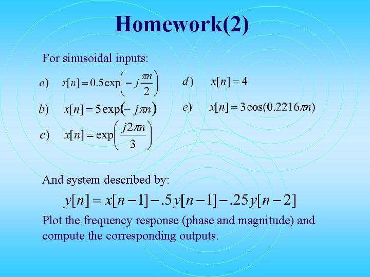 Homework(2) For sinusoidal inputs: And system described by: Plot the frequency response (phase and