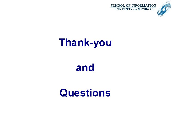 SCHOOL OF INFORMATION. UNIVERSITY OF MICHIGAN Thank-you and Questions 