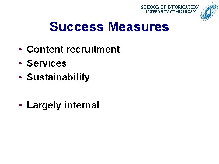 SCHOOL OF INFORMATION. UNIVERSITY OF MICHIGAN Success Measures • Content recruitment • Services •