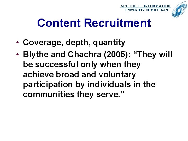 SCHOOL OF INFORMATION. UNIVERSITY OF MICHIGAN Content Recruitment • Coverage, depth, quantity • Blythe