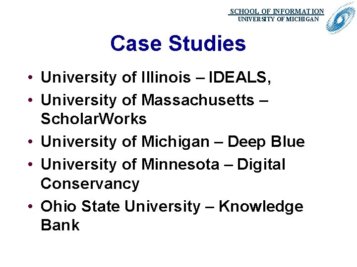 SCHOOL OF INFORMATION. UNIVERSITY OF MICHIGAN Case Studies • University of Illinois – IDEALS,