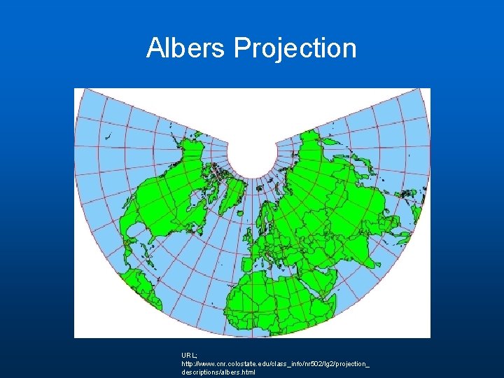 Albers Projection URL; http: //www. cnr. colostate. edu/class_info/nr 502/lg 2/projection_ descriptions/albers. html Albers Projection URL; http: //www. cnr. colostate. edu/class_info/nr 502/lg 2/projection_ descriptions/albers. html
