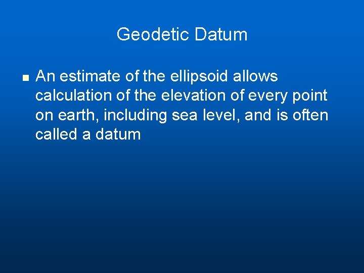 Geodetic Datum n An estimate of the ellipsoid allows calculation of the elevation of Geodetic Datum n An estimate of the ellipsoid allows calculation of the elevation of