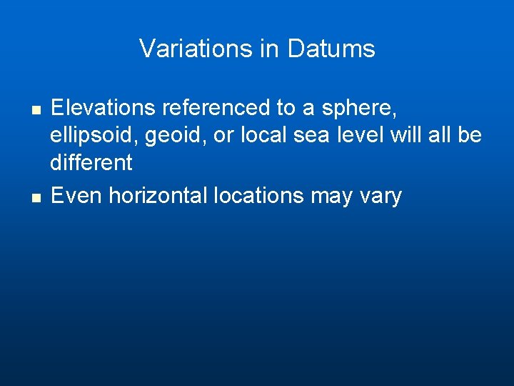Variations in Datums n n Elevations referenced to a sphere, ellipsoid, geoid, or local Variations in Datums n n Elevations referenced to a sphere, ellipsoid, geoid, or local