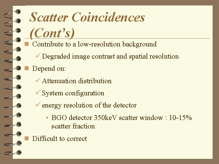 Scatter Coincidences (Cont’s) n Contribute to a low-resolution background ü Degraded image contrast and