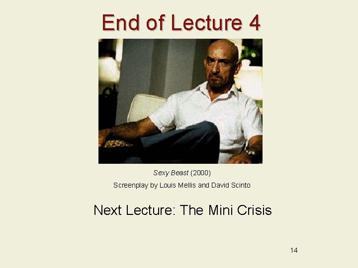 End of Lecture 4 Sexy Beast (2000) Screenplay by Louis Mellis and David Scinto