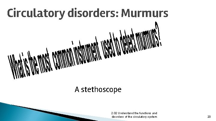 Circulatory disorders: Murmurs A stethoscope 2. 02 Understand the functions and disorders of the