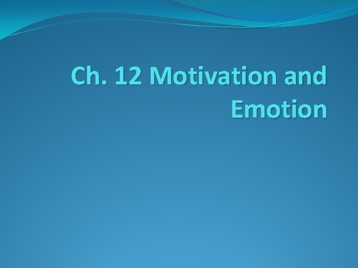 Ch. 12 Motivation and Emotion Ch. 12 Motivation and Emotion