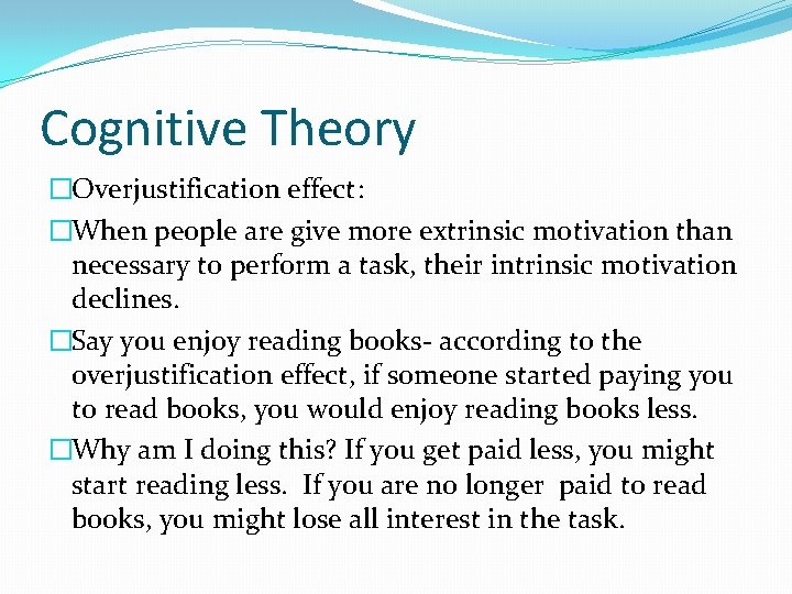 Cognitive Theory �Overjustification effect: �When people are give more extrinsic motivation than necessary to Cognitive Theory �Overjustification effect: �When people are give more extrinsic motivation than necessary to