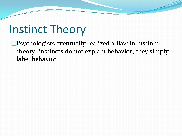 Instinct Theory �Psychologists eventually realized a flaw in instinct theory- instincts do not explain Instinct Theory �Psychologists eventually realized a flaw in instinct theory- instincts do not explain