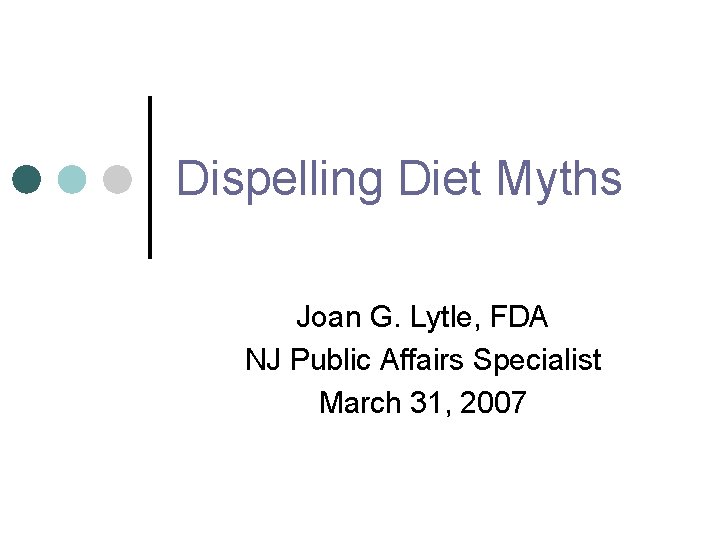 Dispelling Diet Myths Joan G. Lytle, FDA NJ Public Affairs Specialist March 31, 2007