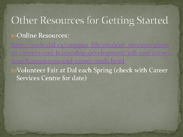 Other Resources for Getting Started Online Resources: http: //www. dal. ca/campus_life/student_services/stude nt-careers-and-leadership-development/job-and-careersearch/resources-and-career-tools. html Volunteer