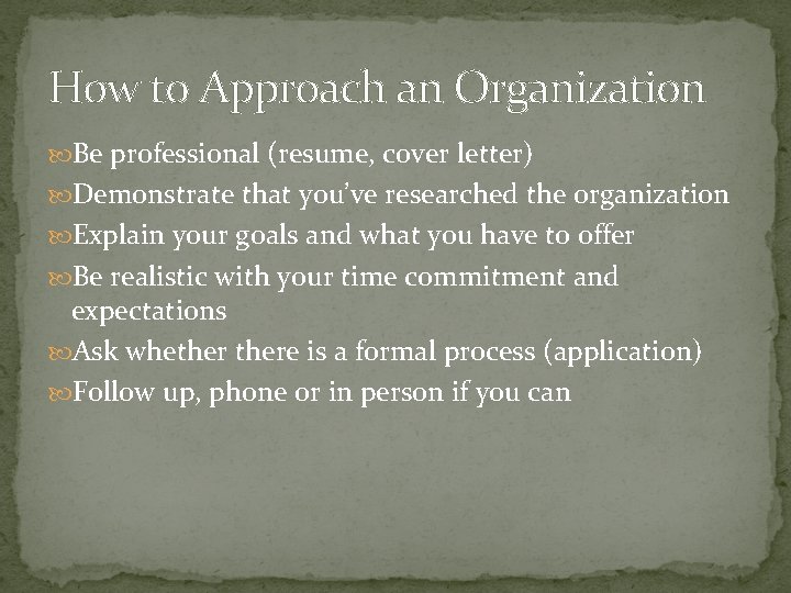 How to Approach an Organization Be professional (resume, cover letter) Demonstrate that you’ve researched