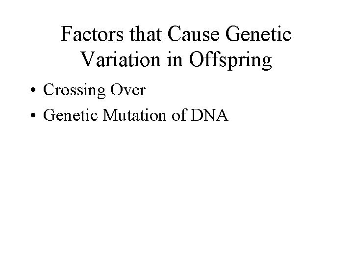 Factors that Cause Genetic Variation in Offspring • Crossing Over • Genetic Mutation of