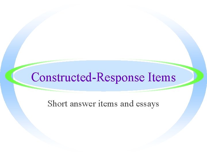 Constructed-Response Items Short answer items and essays 