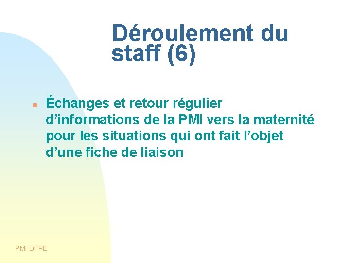 Déroulement du staff (6) Échanges et retour régulier d’informations de la PMI vers la