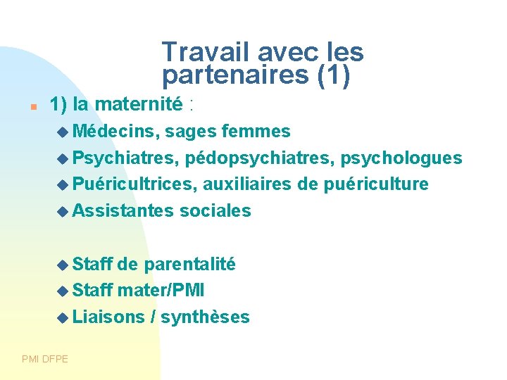 Travail avec les partenaires (1) 1) la maternité : Médecins, sages femmes Psychiatres, pédopsychiatres,