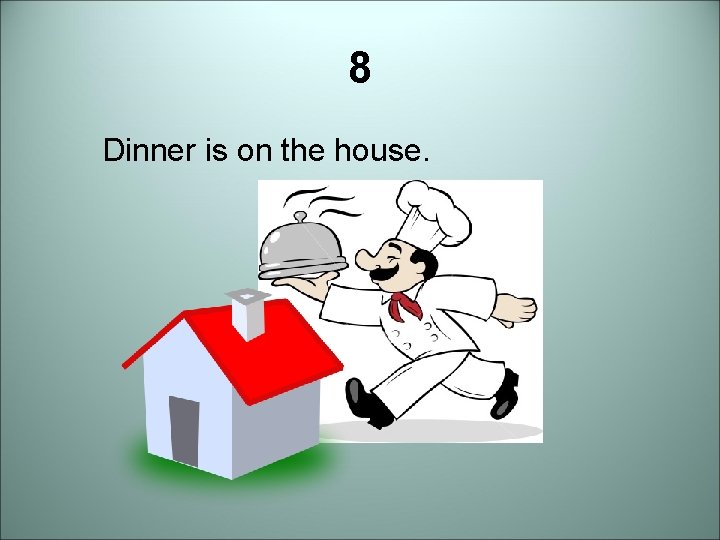 8 Dinner is on the house. 