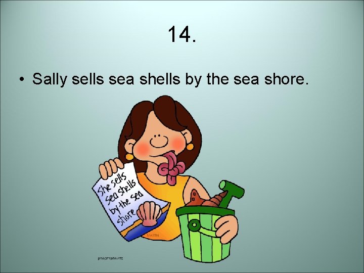 14. • Sally sells sea shells by the sea shore. 