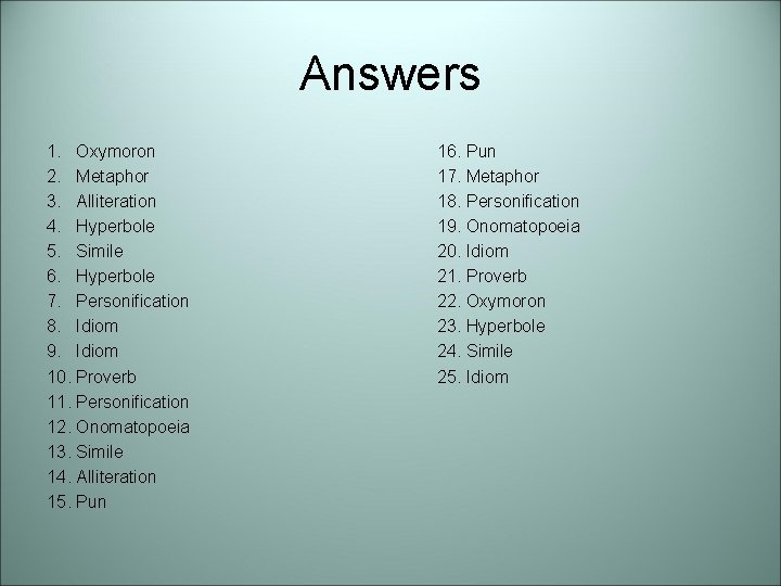 Answers 1. Oxymoron 2. Metaphor 3. Alliteration 4. Hyperbole 5. Simile 6. Hyperbole 7.