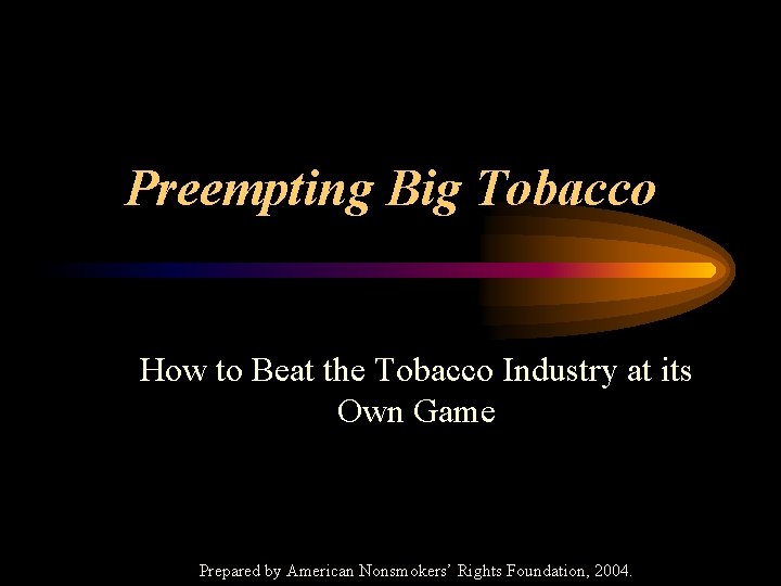 Preempting Big Tobacco How to Beat the Tobacco Industry at its Own Game Prepared