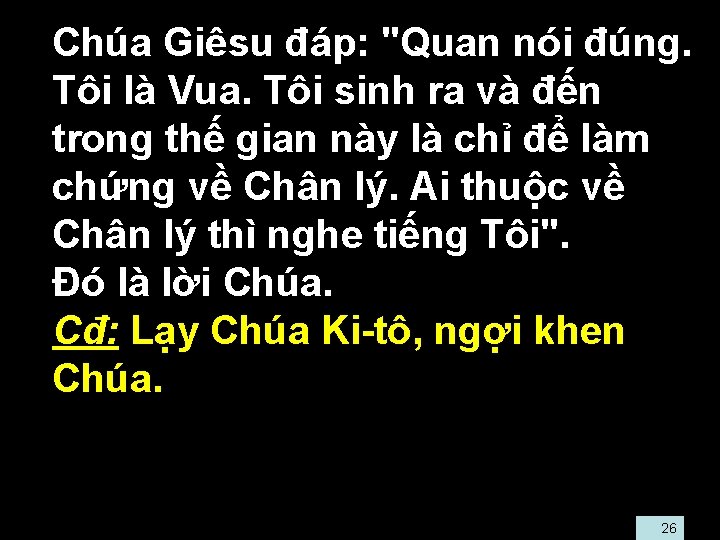  • Chúa Giêsu đáp: "Quan nói đúng. Tôi là Vua. Tôi sinh ra