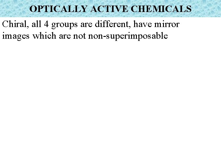 OPTICALLY ACTIVE CHEMICALS Chiral, all 4 groups are different, have mirror images which are