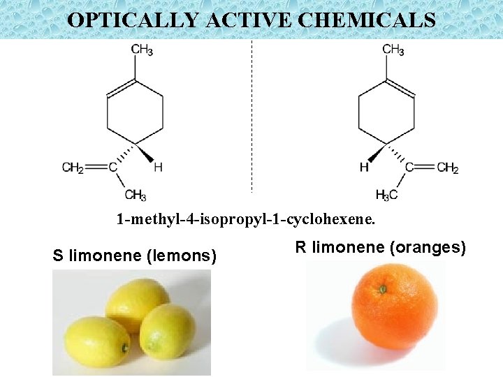 OPTICALLY ACTIVE CHEMICALS 1 -methyl-4 -isopropyl-1 -cyclohexene. S limonene (lemons) R limonene (oranges) 